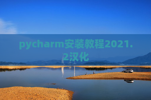 pycharm安装教程2021.2汉化 pycharm安装教程2021.2汉化